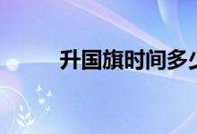 升國旗時(shí)間多少秒（升國旗時(shí)間）