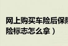 網(wǎng)上購(gòu)買車險(xiǎn)后保險(xiǎn)標(biāo)志在哪領(lǐng)?。ňW(wǎng)上買車險(xiǎn)標(biāo)志怎么拿）