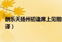 酬樂(lè)天揚(yáng)州初逢席上見贈(zèng)朗誦（酬樂(lè)天揚(yáng)州初逢席上見贈(zèng)翻譯）
