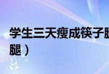 學(xué)生三天瘦成筷子腿教程（學(xué)生三天瘦成筷子腿）