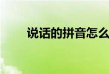 說話的拼音怎么讀?。ㄕf話的拼音）