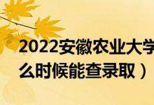 2022安徽農(nóng)業(yè)大學(xué)錄取時間及查詢?nèi)肟冢ㄊ裁磿r候能查錄?。?class=