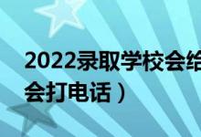 2022錄取學校會給學生打電話嗎（什么情況會打電話）