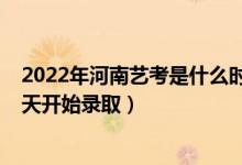 2022年河南藝考是什么時候（2022河南高考藝術(shù)類本科哪天開始錄?。?class=