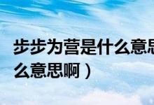 步步為營是什么意思打一生肖（步步為營是什么意思?。?class=