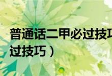 普通話二甲必過(guò)技巧說(shuō)話示范（普通話二甲必過(guò)技巧）