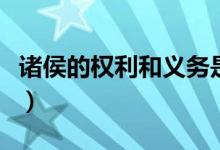 諸侯的權利和義務是什么（諸侯的權利和義務）