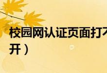 校園網(wǎng)認(rèn)證頁(yè)面打不開（校園網(wǎng)認(rèn)證頁(yè)面打不開）