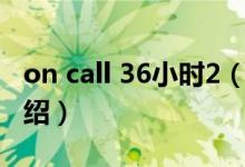 on call 36小時2（關(guān)于on call 36小時2的介紹）
