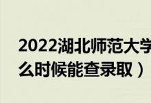 2022湖北師范大學(xué)錄取時(shí)間及查詢?nèi)肟冢ㄊ裁磿r(shí)候能查錄?。?class=