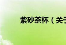 紫砂茶杯（關于紫砂茶杯的介紹）