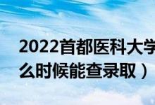 2022首都醫(yī)科大學(xué)錄取時(shí)間及查詢?nèi)肟冢ㄊ裁磿r(shí)候能查錄?。?class=