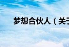 夢(mèng)想合伙人(關(guān)于夢(mèng)想合伙人的介紹)