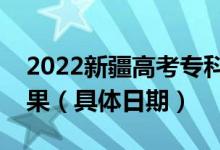 2022新疆高考?？铺崆芭裁磿r(shí)候出錄取結(jié)果（具體日期）
