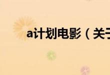 a計劃電影（關(guān)于a計劃電影的介紹）