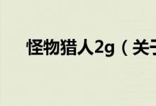 怪物獵人2g（關于怪物獵人2g的介紹）