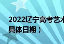 2022遼寧高考藝術類本科提前批哪天錄?。ň唧w日期）
