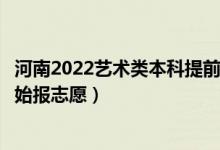 河南2022藝術(shù)類(lèi)本科提前批征集志愿填報(bào)什么時(shí)間（哪天開(kāi)始報(bào)志愿）