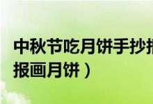 中秋節(jié)吃月餅手抄報文字（二年級中秋節(jié)手抄報畫月餅）