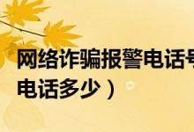 網(wǎng)絡(luò)詐騙報(bào)警電話號(hào)碼是多少（網(wǎng)絡(luò)詐騙報(bào)警電話多少）