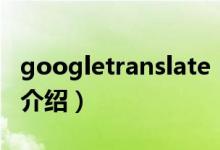 googletranslate（關于googletranslate的介紹）