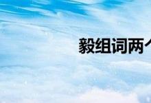 毅組詞兩個(gè)字（毅組詞）