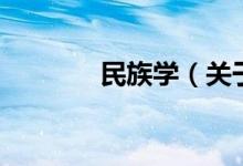 民族學（關(guān)于民族學的介紹）