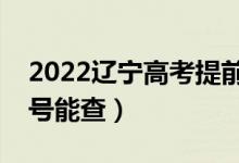 2022遼寧高考提前批本科錄取時間安排（幾號能查）
