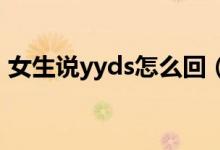 女生說(shuō)yyds怎么回（女生發(fā)YYDS什么意思）