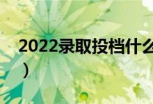 2022錄取投檔什么時候截止（錄取時間安排）