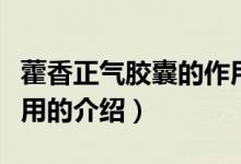 藿香正氣膠囊的作用（關于藿香正氣膠囊的作用的介紹）