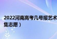 2022河南高考幾號(hào)報(bào)藝術(shù)類本科提前批征集志愿（哪天報(bào)征集志愿）