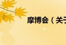 摩博會(關(guān)于摩博會的介紹)