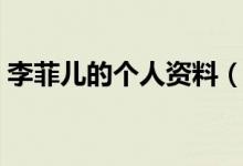 李菲兒的個(gè)人資料（李菲兒的個(gè)人資料簡(jiǎn)介）