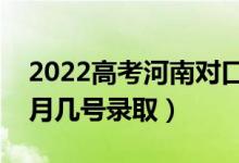 2022高考河南對口本科錄取是什么時(shí)候（幾月幾號錄?。?class=