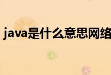 java是什么意思網(wǎng)絡(luò)用語（java是什么意思）