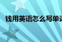 錢(qián)用英語(yǔ)怎么寫(xiě)單詞（錢(qián)用英語(yǔ)怎么說(shuō)呢）