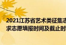 2021江蘇省藝術(shù)類征集志愿（2022江蘇高考藝術(shù)類?？普髑笾驹柑顖?bào)時(shí)間及截止時(shí)間）