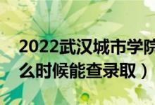 2022武漢城市學(xué)院錄取時間及查詢?nèi)肟冢ㄊ裁磿r候能查錄?。?class=