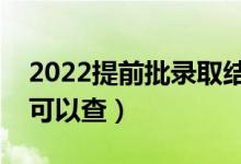 2022提前批錄取結果在哪里查詢（什么時候可以查）