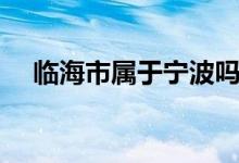 臨海市屬于寧波嗎（臨海市屬于哪個(gè)?。?class=