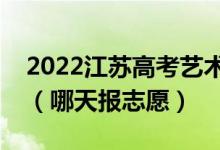 2022江蘇高考藝術(shù)類本科征求志愿填報(bào)時(shí)間(哪天報(bào)志愿)