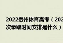 2022貴州體育高考（2022貴州高考體育藝術(shù)類本科院校批次錄取時(shí)間安排是什么）
