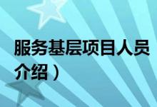 服務(wù)基層項(xiàng)目人員（關(guān)于服務(wù)基層項(xiàng)目人員的介紹）