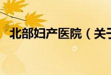 北部婦產醫(yī)院（關于北部婦產醫(yī)院的介紹）