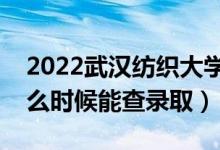 2022武漢紡織大學錄取時間及查詢入口（什么時候能查錄?。?class=