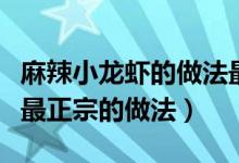 麻辣小龍蝦的做法最正宗（麻辣小龍蝦的做法最正宗的做法）