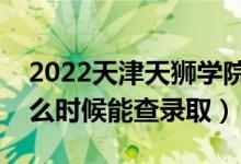 2022天津天獅學(xué)院錄取時(shí)間及查詢?nèi)肟冢ㄊ裁磿r(shí)候能查錄?。?class=