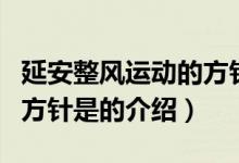 延安整風運動的方針是（關于延安整風運動的方針是的介紹）