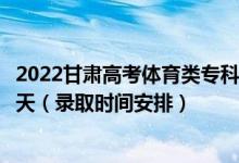 2022甘肅高考體育類?？埔慌骷驹镐浫r(shí)間從哪天到哪天（錄取時(shí)間安排）